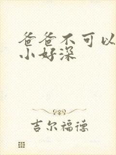 爸爸不可以我还小好深