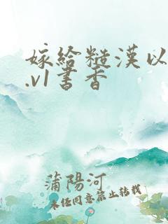 嫁给糙汉以后1.v1书香