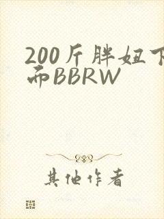 200斤胖妞下面BBRW
