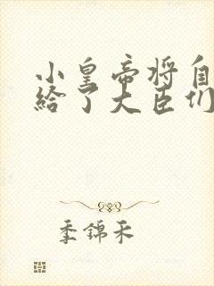 小皇帝将自己赏给了大臣们