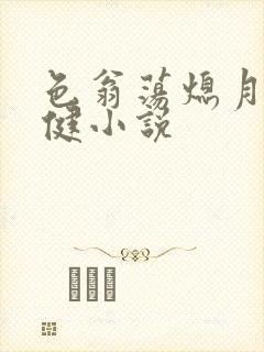 色翁荡熄月月健健小说