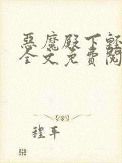 恶魔殿下轻一点全文免费阅读