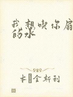 我想吃你扇贝里的水