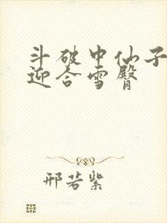 斗破中仙子哮喘迎合雪臀