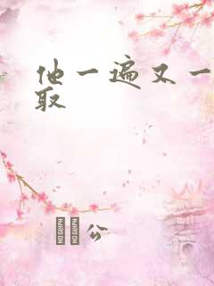 他一遍又一遍索取