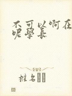 不可以啊在上课呢学长
