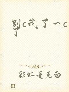 别c我了～c烂了