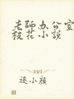 老师办公室狂肉校花小说