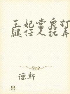 王妃当众打开双腿任人玩弄H