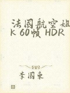 法国航空姐 4k 60帧 HDR