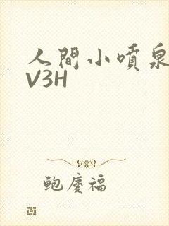 人间小喷泉H1V3H