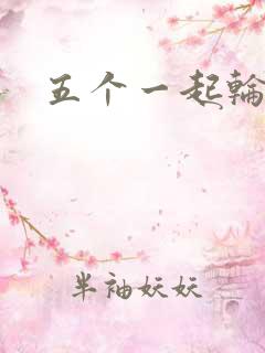 五个一起轮你