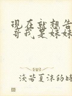 现在就想告诉哥哥我是妹妹