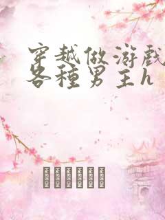 穿越做游戏要和各种男主h