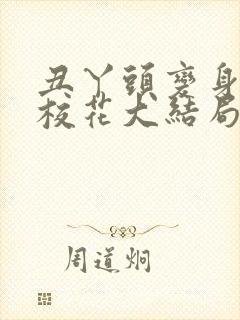 丑丫头变身美女校花大结局