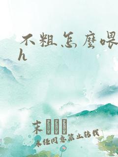 不粗怎么喂饱你h