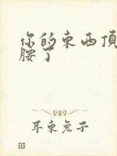 你的东西顶到我腰了