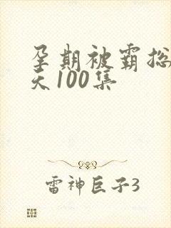 孕期被霸总宠上天100集
