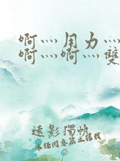 啊灬用力灬啊灬啊灬啊灬双男主