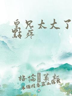 皇兄太大了慢一点疼