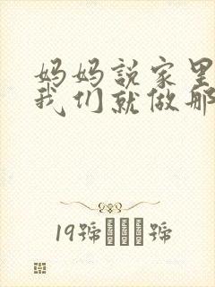 妈妈说家里没人我们就做那个