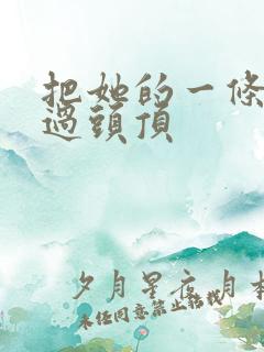 把她的一条腿举过头顶