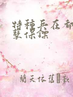 特种兵在都市妖孽保镖