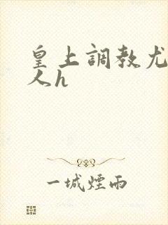 皇上调教尤物美人h