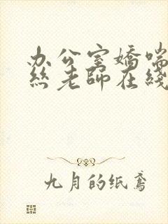 办公室娇喘的白丝老师在线看