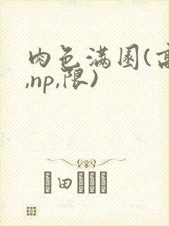 肉色满园(高h,np,限)