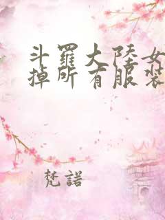 斗罗大陆女生去掉所有服装网站