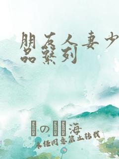 朋友人妻少妇精品系列