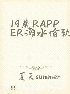 19岁RAPPER潮水偷轨免费