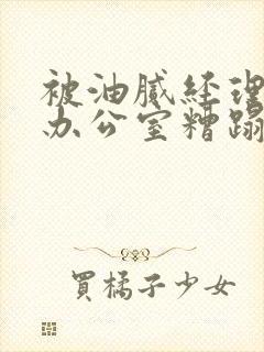 被油腻经理抱进办公室糟蹋h