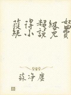 获得超级胬肉系统小说免费