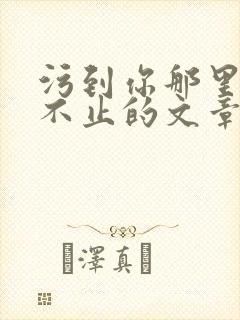 污到你那里滴水不止的文章