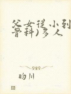 父女从小到大(骨科)多人