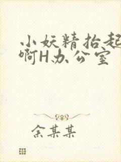 小妖精抬起臀嗯啊H办公室