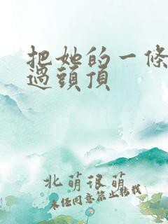 把她的一条腿举过头顶