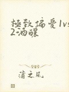 极致偏爱1vs2酒酿
