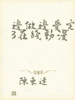 边做边爱完整版3在线动漫