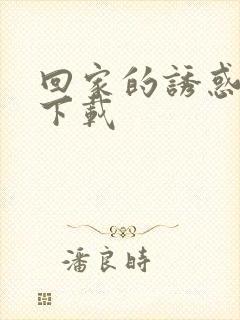 回家的诱惑全集下载