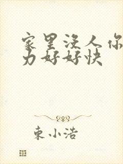 家里没人你用点力好好快