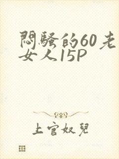闷骚的60老熟女人15P