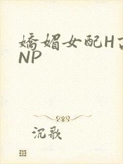 娇媚女配H高汁NP
