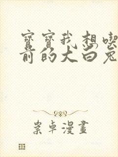 宝宝我想吃你胸前的大白兔奶糖