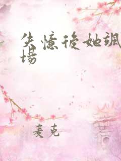 失忆后她飒爆全场