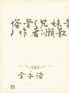 俗骨(兄妹骨科) 作者:懒散蒲公英