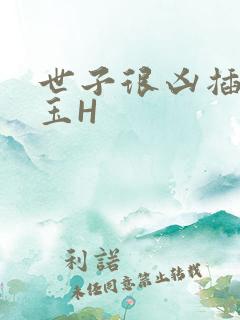 世子很凶插花弄玉H