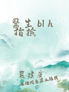 医生 bl h 指检
